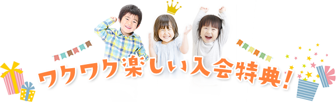 ワクワク楽しい入会特典!