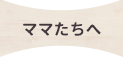 ママたちへ