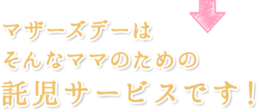 マザーズデーはそんなママのための託児サービスです!
